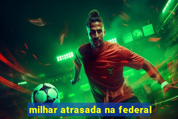 milhar atrasada na federal